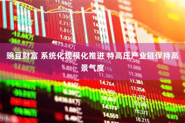 豌豆财富 系统化规模化推进 特高压产业链保持高景气度