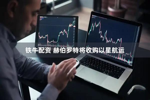 铁牛配资 赫伯罗特将收购以星航运