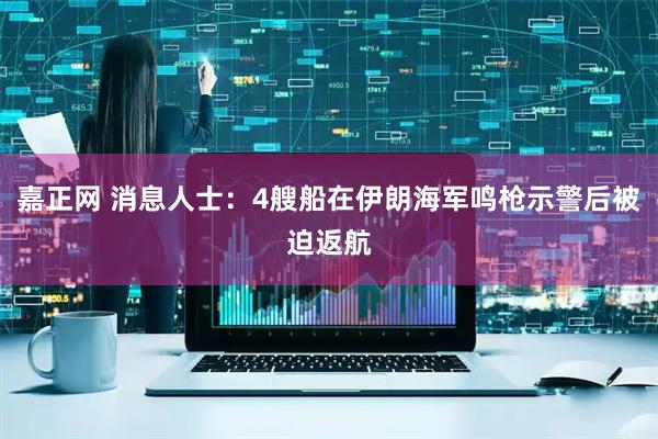 嘉正网 消息人士：4艘船在伊朗海军鸣枪示警后被迫返航