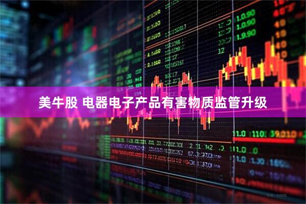 美牛股 电器电子产品有害物质监管升级
