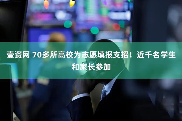壹资网 70多所高校为志愿填报支招！近千名学生和家长参加